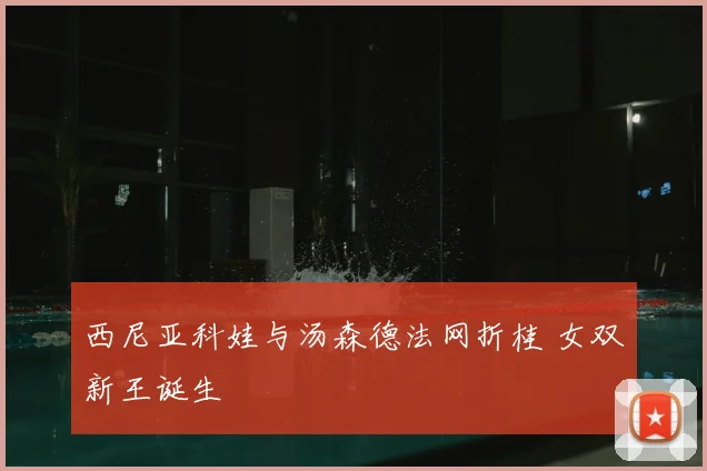 西尼亚科娃与汤森德法网折桂 女双新王诞生