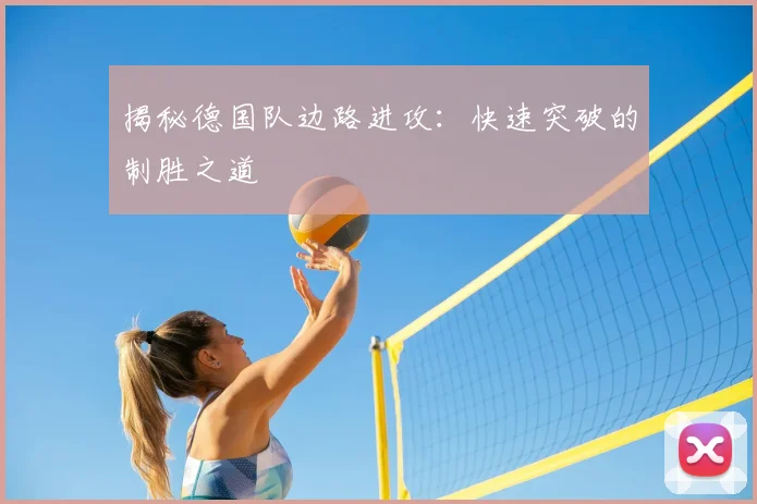揭秘德国队边路进攻：快速突破的制胜之道