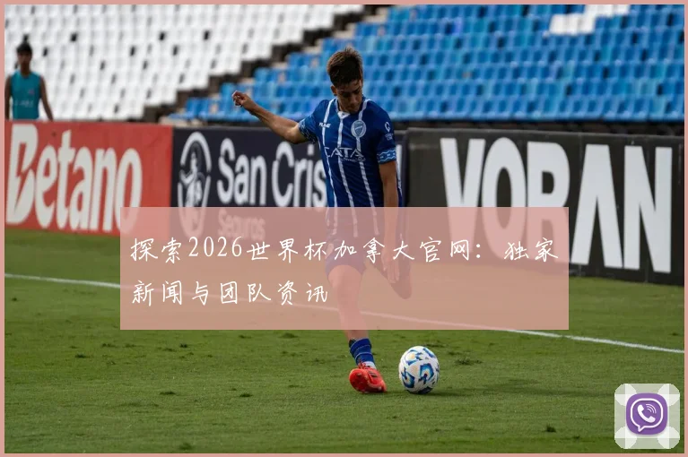 探索2026世界杯加拿大官网:独家新闻与团队资讯