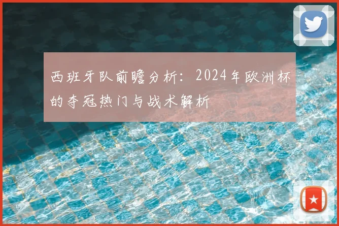西班牙队前瞻分析:2024年欧洲杯的夺冠热门与战术解析
