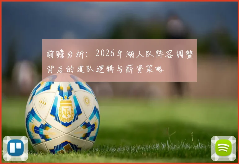 前瞻分析：2026年湖人队阵容调整背后的建队逻辑与薪资策略