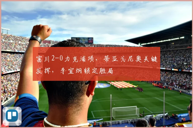 富川2-0力克浦项，蒂亚戈尼奥关键发挥，李宜炯锁定胜局
