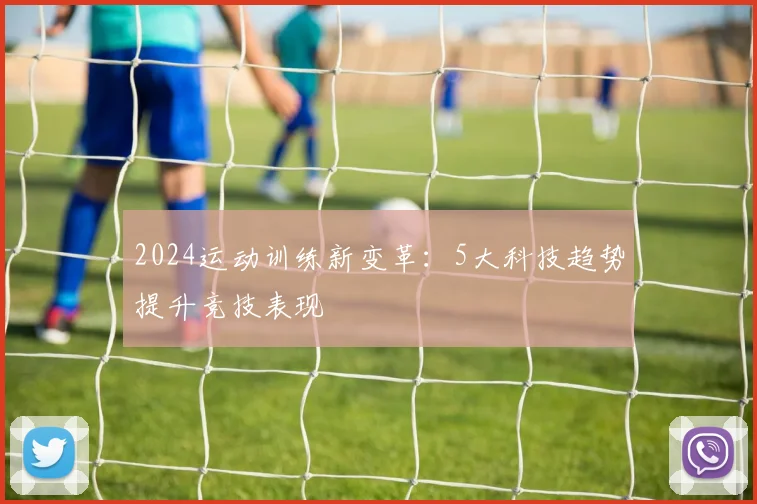 2024运动训练新变革：5大科技趋势提升竞技表现