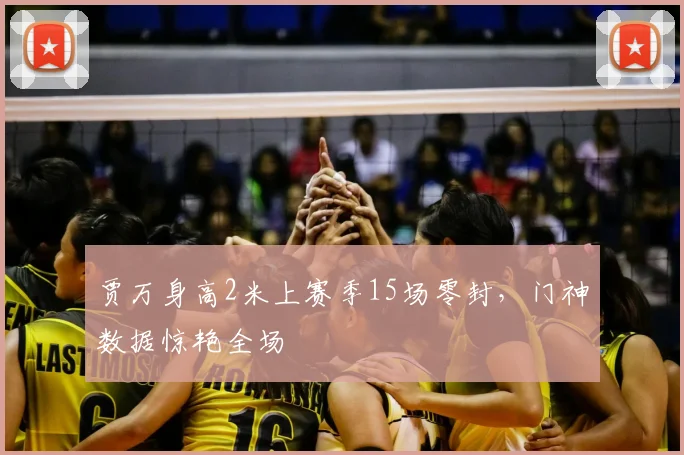 贾万身高2米上赛季15场零封,门神数据惊艳全场