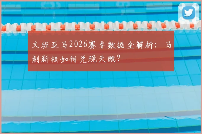 文班亚马2026赛季数据全解析：马刺新核如何兑现天赋？