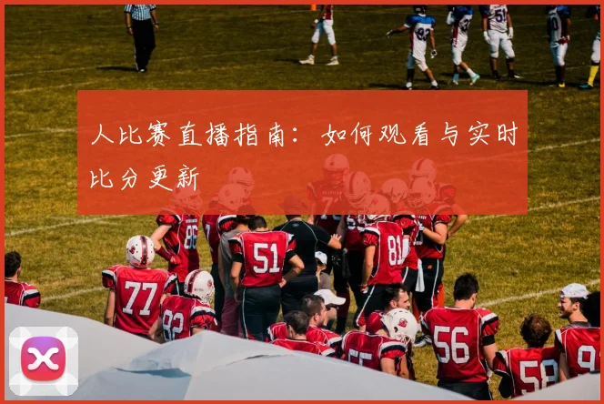 人比赛直播指南:如何观看与实时比分更新