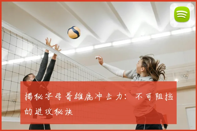 揭秘字母哥雄鹿冲击力:不可阻挡的进攻秘诀